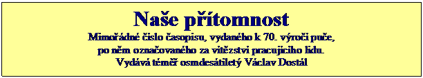 Textov pole: Nae ptomnost
Mimodn slo asopisu, vydanho k 70. vro pue,
po nm oznaovanho za vtzstv pracujcho lidu.
Vydv tm osmdestilet Vclav Dostl 

